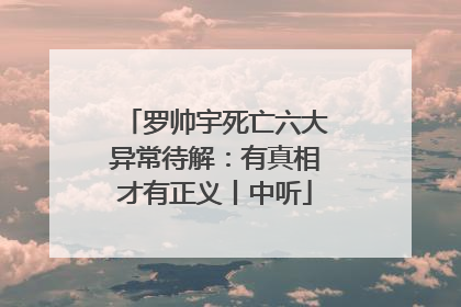 罗帅宇死亡六大异常待解：有真相才有正义丨中听