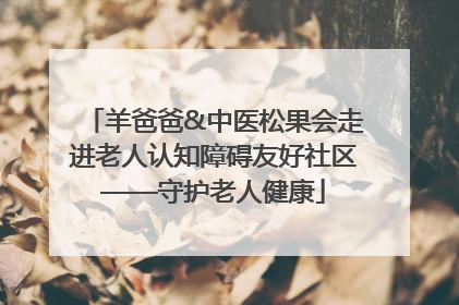 羊爸爸&中医松果会走进老人认知障碍友好社区——守护老人健康