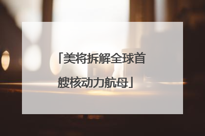 美将拆解全球首艘核动力航母
