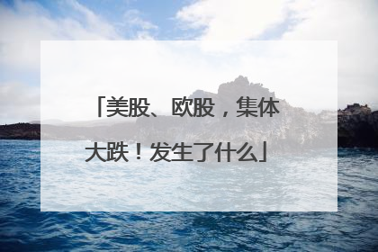 美股、欧股，集体大跌！发生了什么