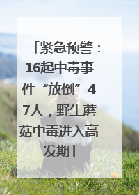 紧急预警：16起中毒事件“放倒”47人，野生蘑菇中毒进入高发期