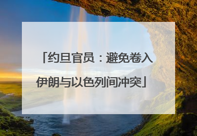 约旦官员：避免卷入伊朗与以色列间冲突