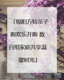 绵阳方特亲子跑欢乐开跑 数百组家庭共享温馨时光