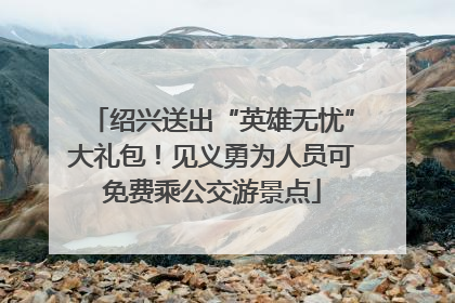 绍兴送出“英雄无忧”大礼包！见义勇为人员可免费乘公交游景点