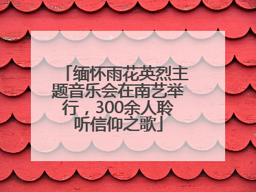 缅怀雨花英烈主题音乐会在南艺举行，300余人聆听信仰之歌