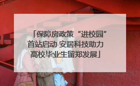保障房政策“进校园”首站启动 安居科技助力高校毕业生留郑发展