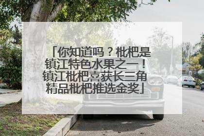 你知道吗？枇杷是镇江特色水果之一！镇江枇杷喜获长三角精品枇杷推选金奖