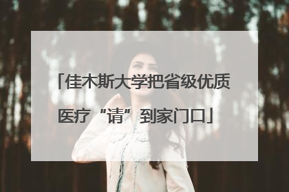 佳木斯大学把省级优质医疗“请”到家门口