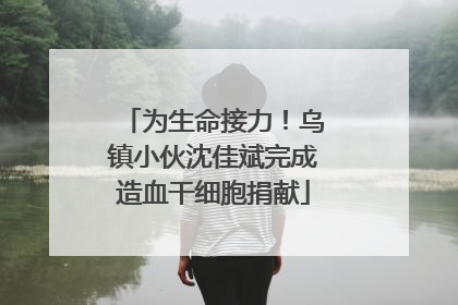 为生命接力！乌镇小伙沈佳斌完成造血干细胞捐献