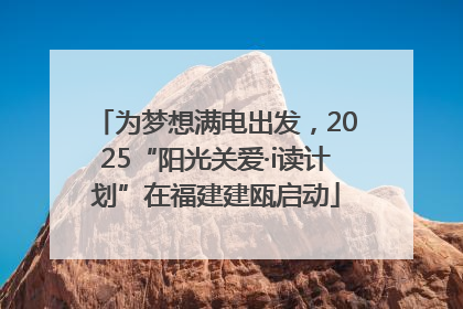 为梦想满电出发，2025“阳光关爱·i读计划”在福建建瓯启动