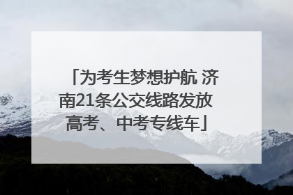 为考生梦想护航 济南21条公交线路发放高考、中考专线车