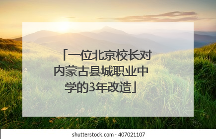 一位北京校长对内蒙古县城职业中学的3年改造
