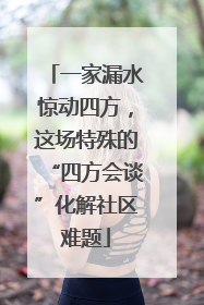 一家漏水惊动四方，这场特殊的“四方会谈”化解社区难题