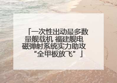 一次性出动最多数量舰载机 福建舰电磁弹射系统实力助攻“全甲板放飞”