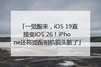 一觉醒来，iOS 19直接变iOS 26！iPhone还将提醒相机镜头脏了