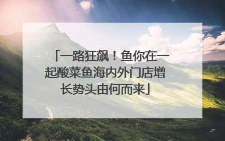 一路狂飙！鱼你在一起酸菜鱼海内外门店增长势头由何而来