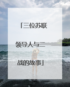 三位苏联领导人与二战的故事