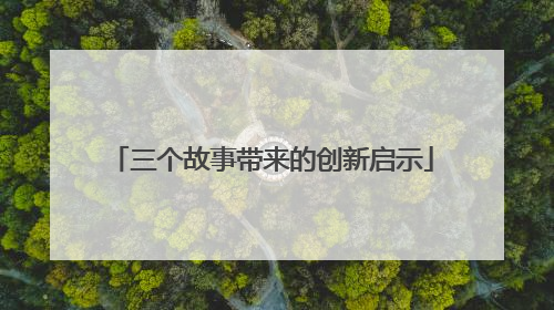 三个故事带来的创新启示