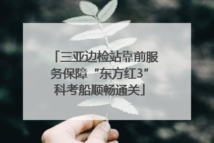 三亚边检站靠前服务保障“东方红3”科考船顺畅通关