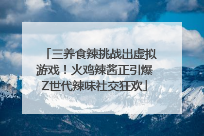 三养食辣挑战出虚拟游戏！火鸡辣酱正引爆Z世代辣味社交狂欢