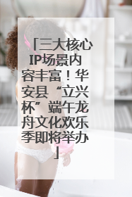 三大核心IP场景内容丰富！华安县“立兴杯”端午龙舟文化欢乐季即将举办