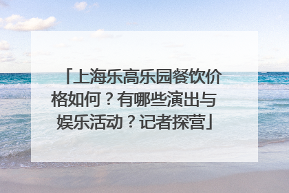 上海乐高乐园餐饮价格如何？有哪些演出与娱乐活动？记者探营