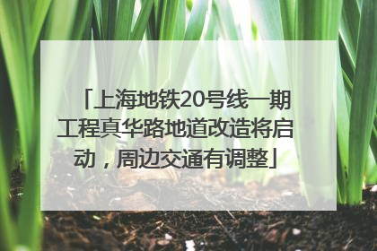 上海地铁20号线一期工程真华路地道改造将启动，周边交通有调整