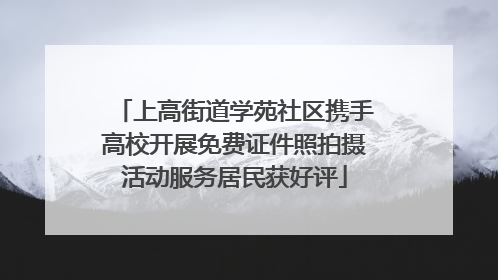 上高街道学苑社区携手高校开展免费证件照拍摄活动服务居民获好评