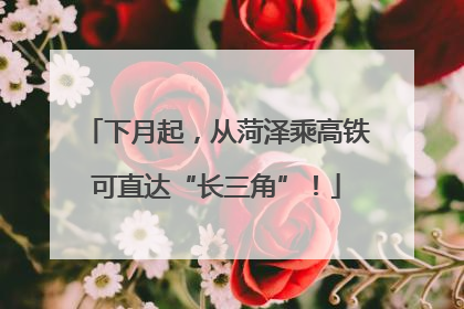 下月起，从菏泽乘高铁可直达“长三角”！