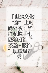 世遗文化“穿”上时尚外衣：华祥苑携手七匹狼打造“茶韵+服饰”现象级走秀