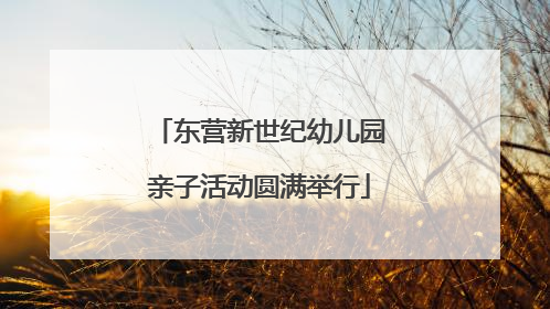 东营新世纪幼儿园亲子活动圆满举行