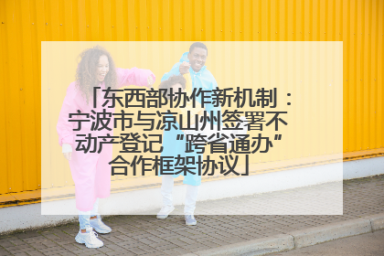 东西部协作新机制：宁波市与凉山州签署不动产登记“跨省通办”合作框架协议