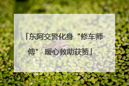 东阿交警化身“修车师傅” 暖心救助获赞