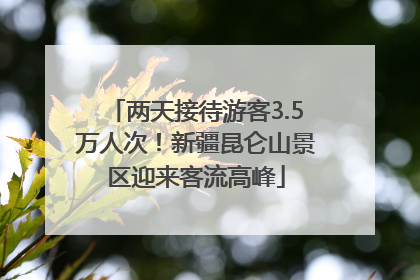两天接待游客3.5万人次！新疆昆仑山景区迎来客流高峰