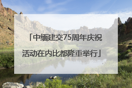 中缅建交75周年庆祝活动在内比都隆重举行