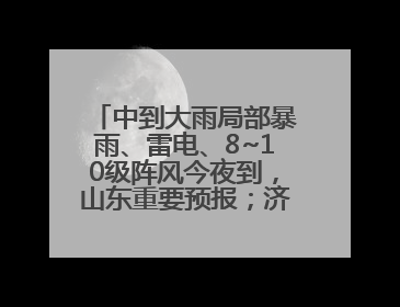 中到大雨局部暴雨、雷电、8~10级阵风今夜到，山东重要预报；济南连续2天有雨
