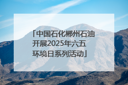 中国石化郴州石油开展2025年六五环境日系列活动