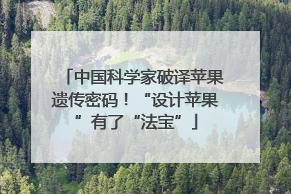 中国科学家破译苹果遗传密码！“设计苹果”有了“法宝”