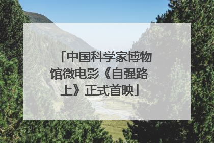 中国科学家博物馆微电影《自强路上》正式首映