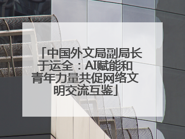 中国外文局副局长于运全：AI赋能和青年力量共促网络文明交流互鉴