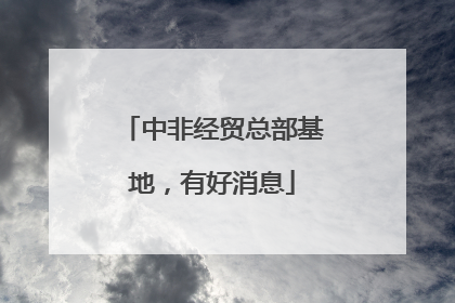 中非经贸总部基地，有好消息