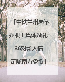 中铁兰州局举办职工集体婚礼 36对新人情定陇南万象街