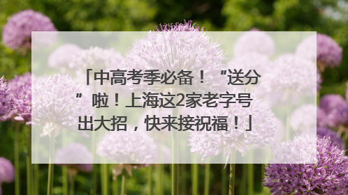 中高考季必备！“送分”啦！上海这2家老字号出大招，快来接祝福！