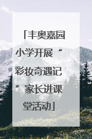 丰奥嘉园小学开展“彩妆奇遇记”家长进课堂活动