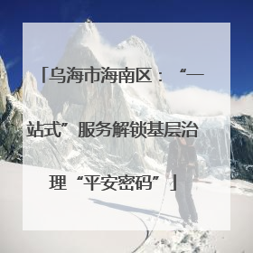 乌海市海南区：“一站式”服务解锁基层治理“平安密码”