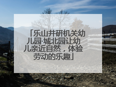 乐山井研机关幼儿园·城北园让幼儿亲近自然，体验劳动的乐趣