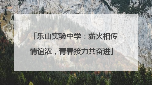 乐山实验中学：薪火相传情谊浓，青春接力共奋进