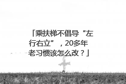 乘扶梯不倡导“左行右立”，20多年老习惯该怎么改？