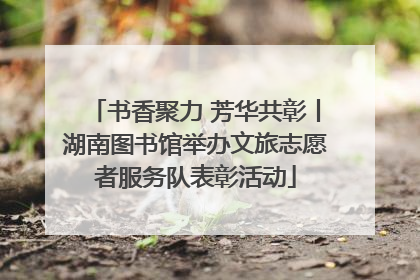 书香聚力 芳华共彰丨湖南图书馆举办文旅志愿者服务队表彰活动