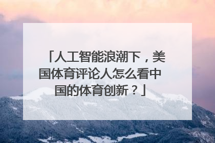 人工智能浪潮下，美国体育评论人怎么看中国的体育创新？